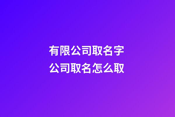 有限公司取名字 公司取名怎么取-第1張-公司起名-玄機派